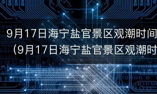 9月17日海宁盐官景区观潮时间（9月17日海宁盐官景区观潮时间表）