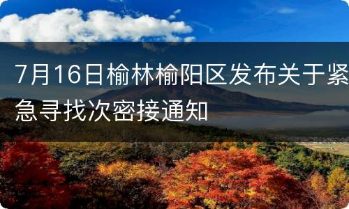 7月16日榆林榆阳区发布关于紧急寻找次密接通知