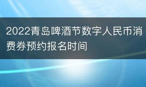 2022青岛啤酒节数字人民币消费券预约报名时间