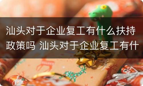 汕头对于企业复工有什么扶持政策吗 汕头对于企业复工有什么扶持政策吗知乎