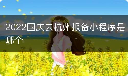 2022国庆去杭州报备小程序是哪个