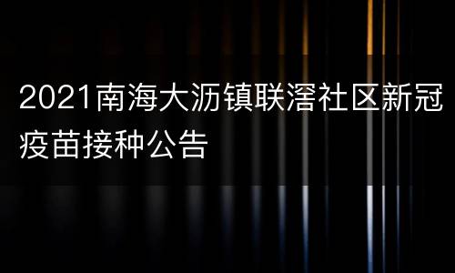 2021南海大沥镇联滘社区新冠疫苗接种公告