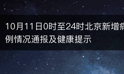 10月11日0时至24时北京新增病例情况通报及健康提示
