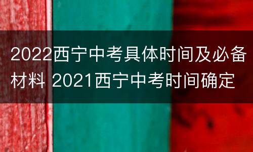 2022西宁中考具体时间及必备材料 2021西宁中考时间确定