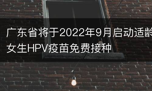 广东省将于2022年9月启动适龄女生HPV疫苗免费接种