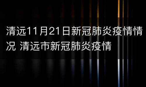 清远11月21日新冠肺炎疫情情况 清远市新冠肺炎疫情