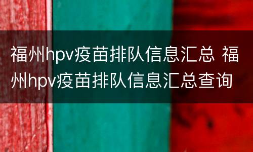 福州hpv疫苗排队信息汇总 福州hpv疫苗排队信息汇总查询