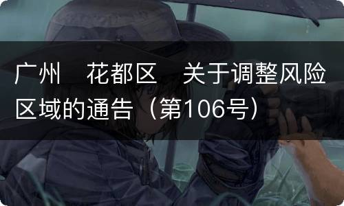 广州​花都区​关于调整风险区域的通告（第106号）