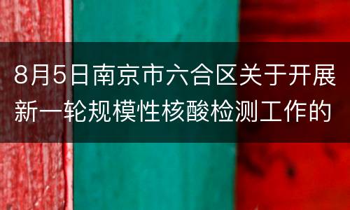 8月5日南京市六合区关于开展新一轮规模性核酸检测工作的通告