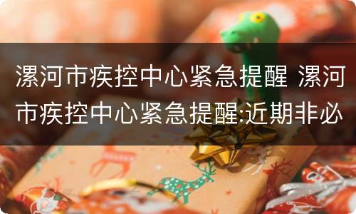 漯河市疾控中心紧急提醒 漯河市疾控中心紧急提醒:近期非必要不出行