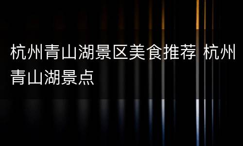 杭州青山湖景区美食推荐 杭州青山湖景点
