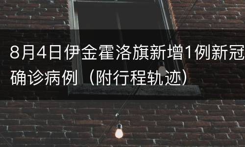 8月4日伊金霍洛旗新增1例新冠确诊病例（附行程轨迹）