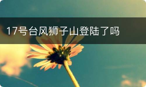 17号台风狮子山登陆了吗