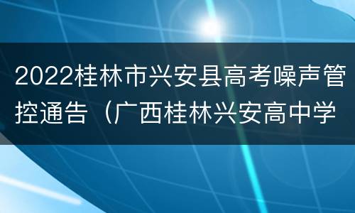 2022桂林市兴安县高考噪声管控通告（广西桂林兴安高中学校有哪些）