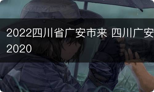 2022四川省广安市来 四川广安2020