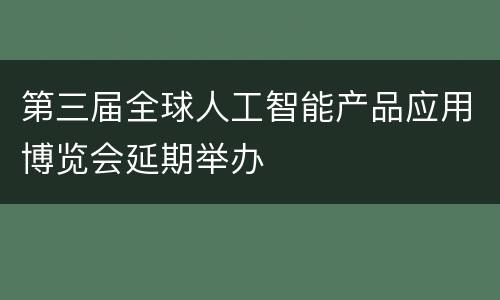 第三届全球人工智能产品应用博览会延期举办