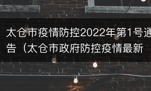 太仓市疫情防控2022年第1号通告（太仓市政府防控疫情最新规定）