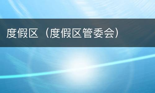 度假区（度假区管委会）