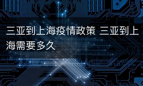 三亚到上海疫情政策 三亚到上海需要多久