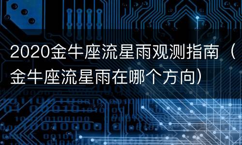 2020金牛座流星雨观测指南（金牛座流星雨在哪个方向）