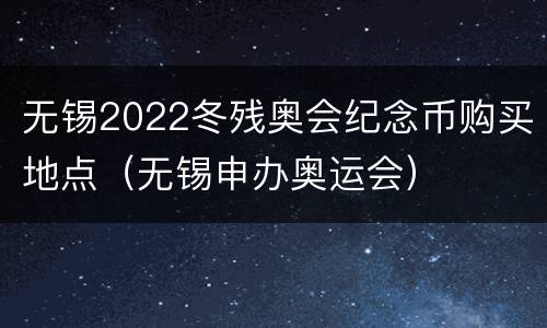 无锡2022冬残奥会纪念币购买地点（无锡申办奥运会）
