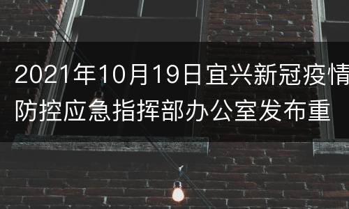 2021年10月19日宜兴新冠疫情防控应急指挥部办公室发布重要提醒