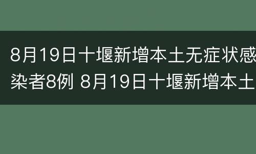 8月19日十堰新增本土无症状感染者8例 8月19日十堰新增本土无症状感染者8例病例