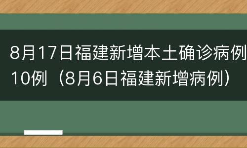 8月17日福建新增本土确诊病例10例（8月6日福建新增病例）