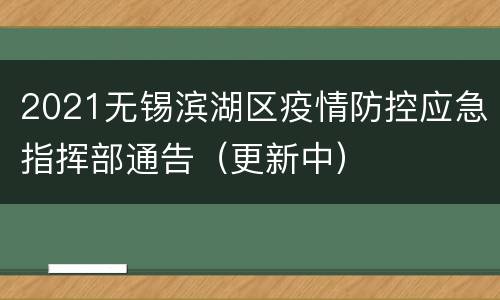 2021无锡滨湖区疫情防控应急指挥部通告（更新中）
