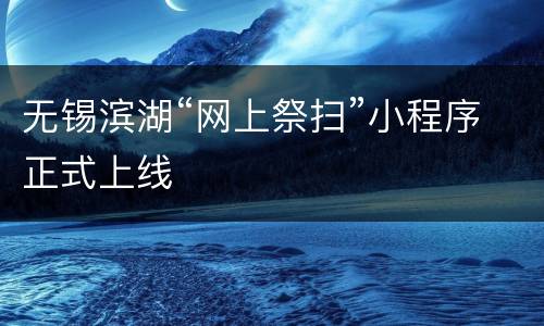 无锡滨湖“网上祭扫”小程序正式上线