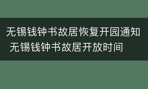无锡钱钟书故居恢复开园通知 无锡钱钟书故居开放时间
