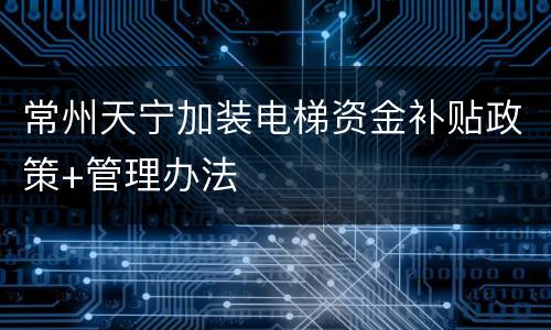 常州天宁加装电梯资金补贴政策+管理办法