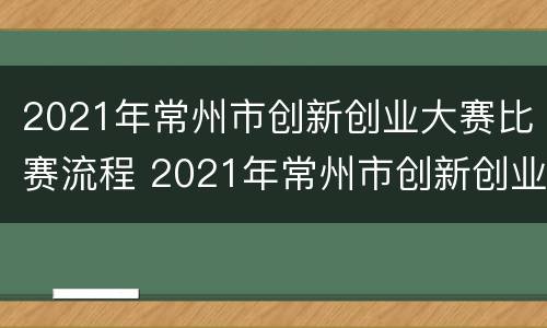 2021年常州市创新创业大赛比赛流程 2021年常州市创新创业大赛比赛流程图
