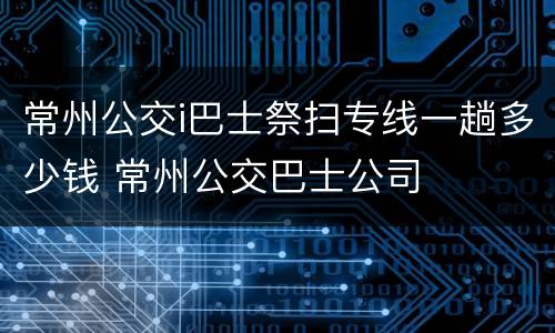常州公交i巴士祭扫专线一趟多少钱 常州公交巴士公司