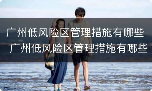 广州低风险区管理措施有哪些 广州低风险区管理措施有哪些地方
