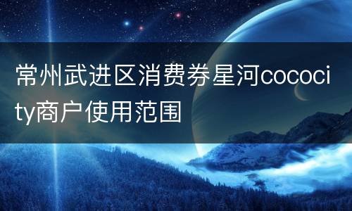 常州武进区消费券星河cococity商户使用范围