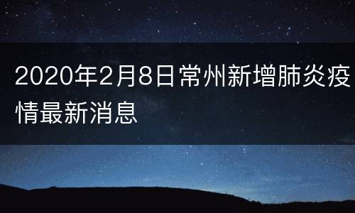 2020年2月8日常州新增肺炎疫情最新消息
