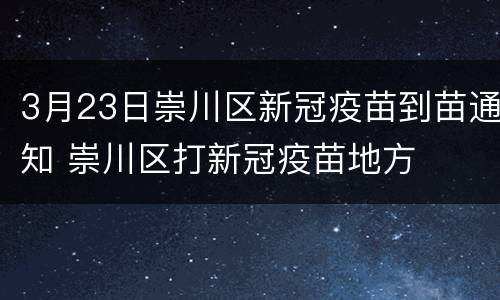 3月23日崇川区新冠疫苗到苗通知 崇川区打新冠疫苗地方