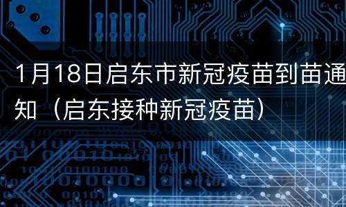 1月18日启东市新冠疫苗到苗通知（启东接种新冠疫苗）