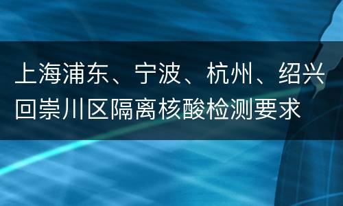 上海浦东、宁波、杭州、绍兴回崇川区隔离核酸检测要求