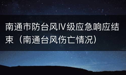 南通市防台风Ⅳ级应急响应结束（南通台风伤亡情况）