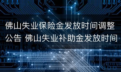 佛山失业保险金发放时间调整公告 佛山失业补助金发放时间