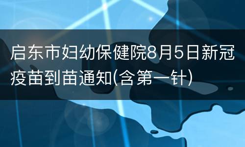 启东市妇幼保健院8月5日新冠疫苗到苗通知(含第一针)