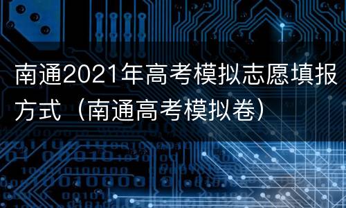 南通2021年高考模拟志愿填报方式（南通高考模拟卷）