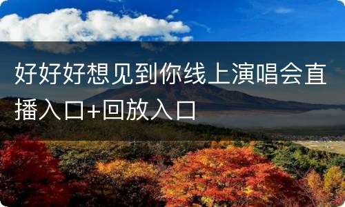 好好好想见到你线上演唱会直播入口+回放入口