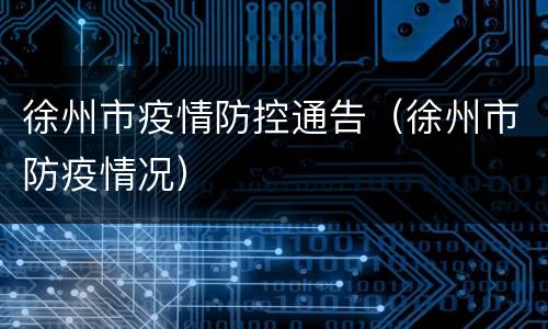 徐州市疫情防控通告（徐州市防疫情况）
