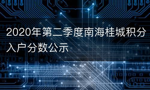 2020年第二季度南海桂城积分入户分数公示