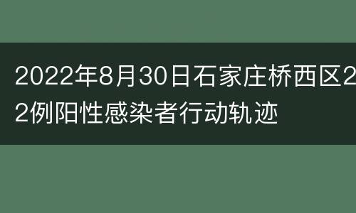 2022年8月30日石家庄桥西区22例阳性感染者行动轨迹