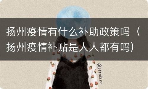 扬州疫情有什么补助政策吗（扬州疫情补贴是人人都有吗）
