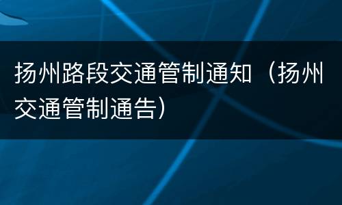 扬州路段交通管制通知（扬州交通管制通告）